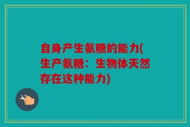 自身产生氨糖的能力(生产氨糖：生物体天然存在这种能力)