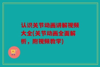 认识关节动画讲解视频大全(关节动画全面解析，附视频教学)