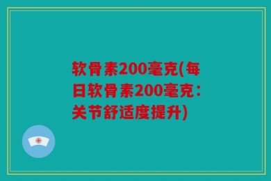 软骨素200毫克(每日软骨素200毫克：关节舒适度提升)