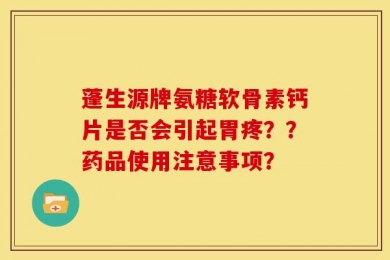 蓬生源牌氨糖软骨素钙片是否会引起胃疼？？药品使用注意事项？