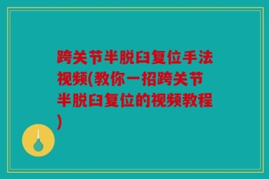 跨关节半脱臼复位手法视频(教你一招跨关节半脱臼复位的视频教程)