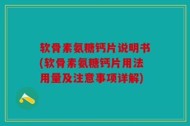 软骨素氨糖钙片说明书(软骨素氨糖钙片用法用量及注意事项详解)