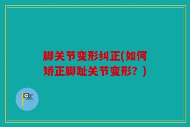脚关节变形纠正(如何矫正脚趾关节变形？)