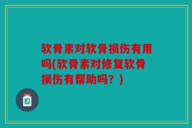 软骨素对软骨损伤有用吗(软骨素对修复软骨损伤有帮助吗？)