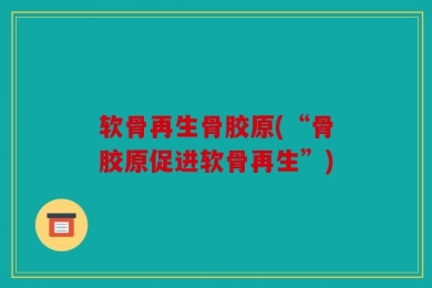 软骨再生骨胶原(“骨胶原促进软骨再生”)