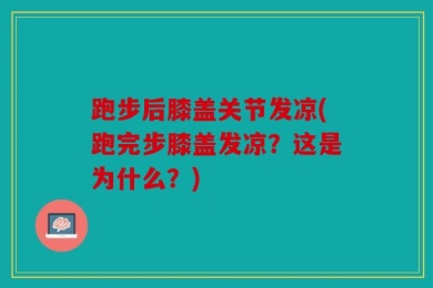 跑步后膝盖关节发凉(跑完步膝盖发凉？这是为什么？)
