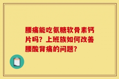 腰痛能吃氨糖软骨素钙片吗？上班族如何改善腰酸背痛的问题？