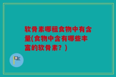 软骨素哪租食物中有含量(食物中含有哪些丰富的软骨素？)