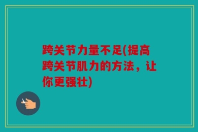 跨关节力量不足(提高跨关节肌力的方法，让你更强壮)