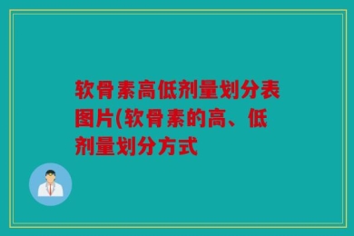 软骨素高低剂量划分表图片(软骨素的高、低剂量划分方式