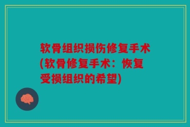 软骨组织损伤修复手术(软骨修复手术：恢复受损组织的希望)