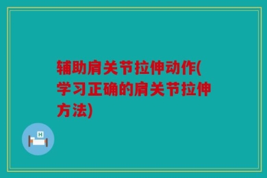 辅助肩关节拉伸动作(学习正确的肩关节拉伸方法)