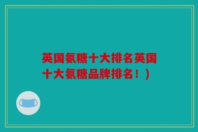 英国氨糖十大排名英国十大氨糖品牌排名！)
