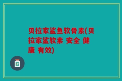 贝拉家鲨鱼软骨素(贝拉家鲨软素 安全 健康 有效)