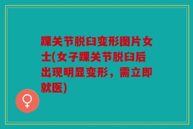 踝关节脱臼变形图片女士(女子踝关节脱臼后出现明显变形，需立即就医)