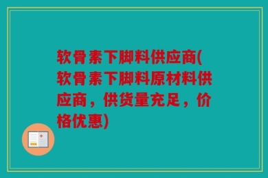 软骨素下脚料供应商(软骨素下脚料原材料供应商，供货量充足，价格优惠)