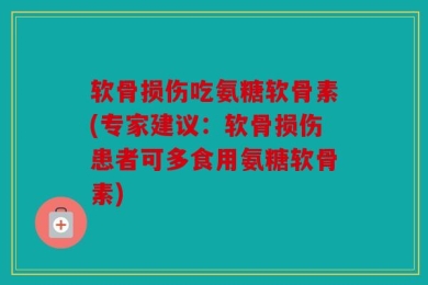 软骨损伤吃氨糖软骨素(专家建议：软骨损伤患者可多食用氨糖软骨素)