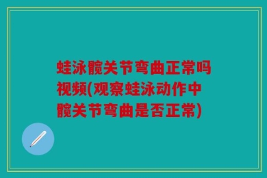 蛙泳髋关节弯曲正常吗视频(观察蛙泳动作中髋关节弯曲是否正常)