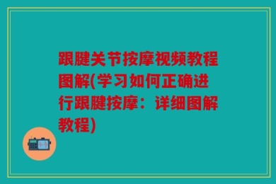 跟腱关节按摩视频教程图解(学习如何正确进行跟腱按摩：详细图解教程)