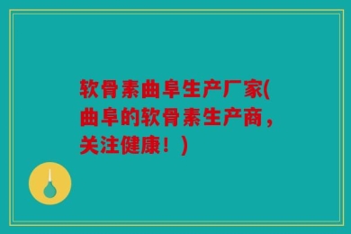软骨素曲阜生产厂家(曲阜的软骨素生产商，关注健康！)