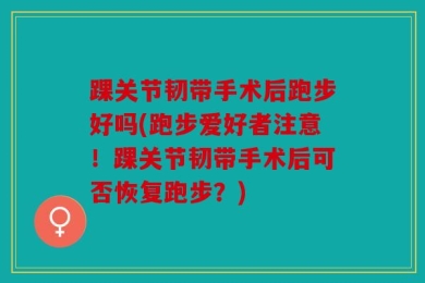踝关节韧带手术后跑步好吗(跑步爱好者注意！踝关节韧带手术后可否恢复跑步？)