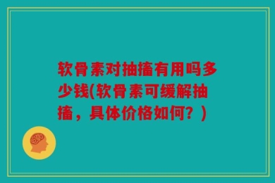 软骨素对抽搐有用吗多少钱(软骨素可缓解抽搐，具体价格如何？)