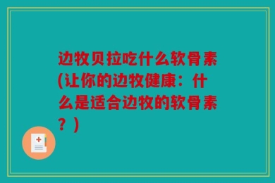 边牧贝拉吃什么软骨素(让你的边牧健康：什么是适合边牧的软骨素？)