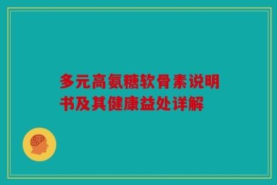 多元高氨糖软骨素说明书及其健康益处详解