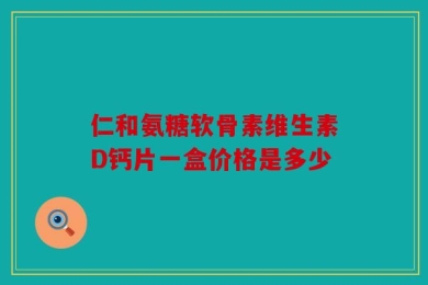 仁和氨糖软骨素维生素D钙片一盒价格是多少
