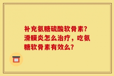 补充氨糖硫酸软骨素？滑膜炎怎么治疗，吃氨糖软骨素有效么？