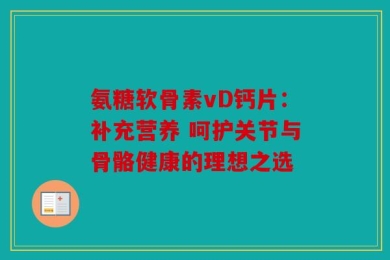 氨糖软骨素vD钙片：补充营养 呵护关节与骨骼健康的理想之选