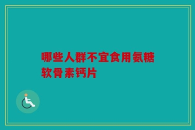 哪些人群不宜食用氨糖软骨素钙片