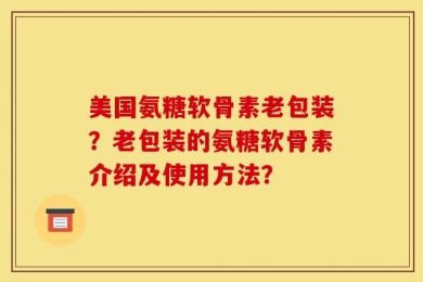美国氨糖软骨素老包装？老包装的氨糖软骨素介绍及使用方法？