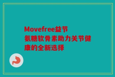 Movefree益节氨糖软骨素助力关节健康的全新选择