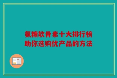 氨糖软骨素十大排行榜助你选购优产品的方法