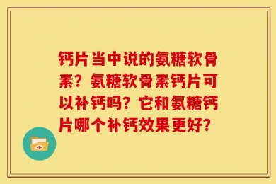 钙片当中说的氨糖软骨素？氨糖软骨素钙片可以补钙吗？它和氨糖钙片哪个补钙效果更好？