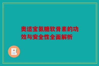 奥适宝氨糖软骨素的功效与安全性全面解析