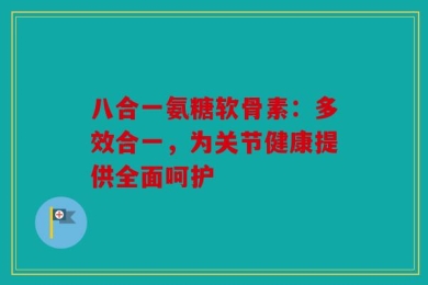 八合一氨糖软骨素：多效合一，为关节健康提供全面呵护