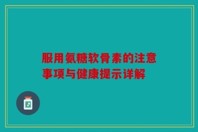 服用氨糖软骨素的注意事项与健康提示详解