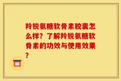 羚锐氨糖软骨素胶囊怎么样？了解羚锐氨糖软骨素的功效与使用效果？