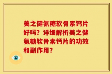 美之健氨糖软骨素钙片好吗？详细解析美之健氨糖软骨素钙片的功效和副作用？