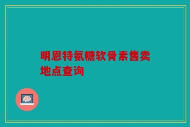 明恩特氨糖软骨素售卖地点查询