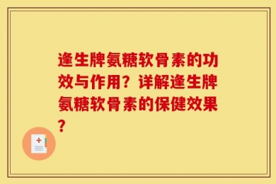 逢生牌氨糖软骨素的功效与作用？详解逢生牌氨糖软骨素的保健效果？