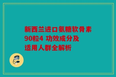 新西兰进口氨糖软骨素90粒4 功效成分及适用人群全解析