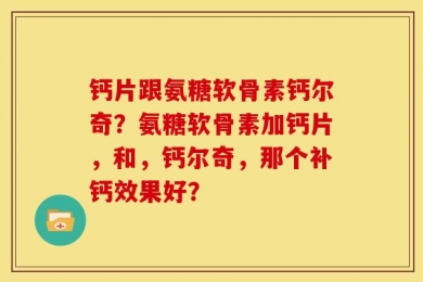 钙片跟氨糖软骨素钙尔奇？氨糖软骨素加钙片，和，钙尔奇，那个补钙效果好？