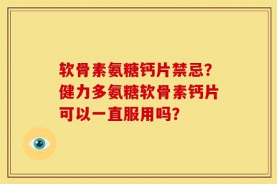 软骨素氨糖钙片禁忌？健力多氨糖软骨素钙片可以一直服用吗？