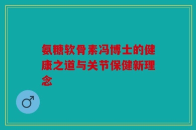氨糖软骨素冯博士的健康之道与关节保健新理念
