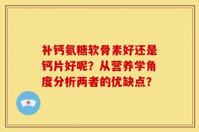 补钙氨糖软骨素好还是钙片好呢？从营养学角度分析两者的优缺点？