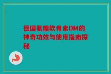 德国氨糖软骨素DM的神奇功效与使用指南探秘