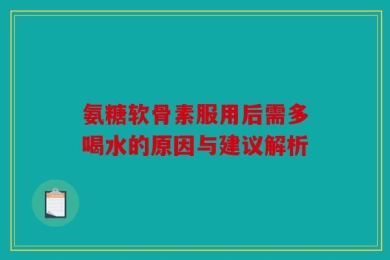 氨糖软骨素服用后需多喝水的原因与建议解析